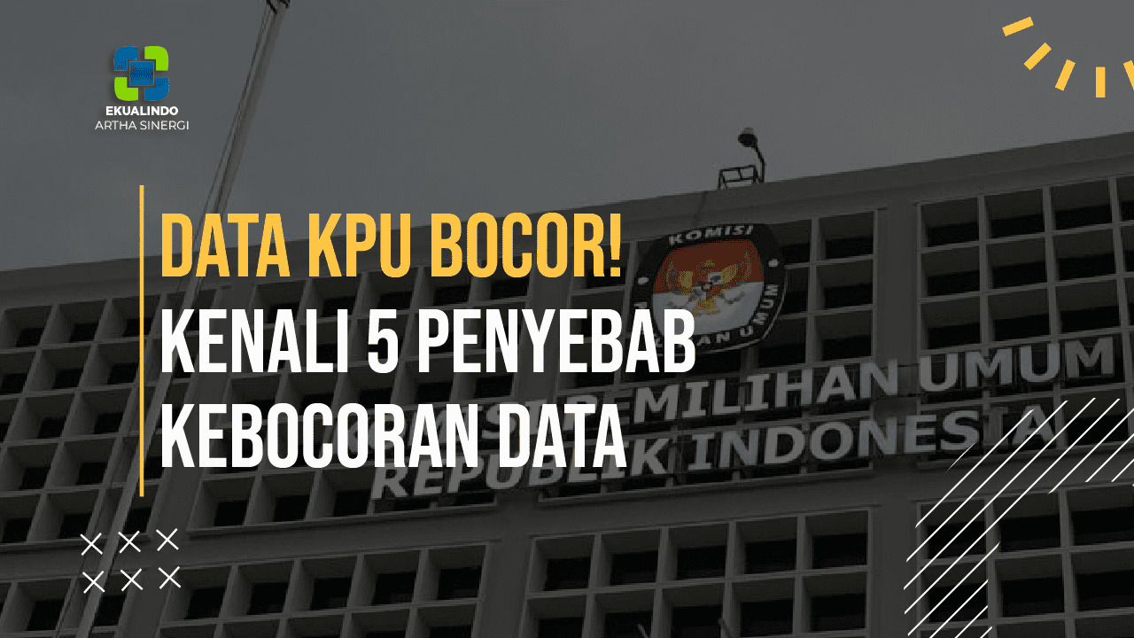 Data KPU Bocor!! Kenali 5 Penyebab Kebocoran Data