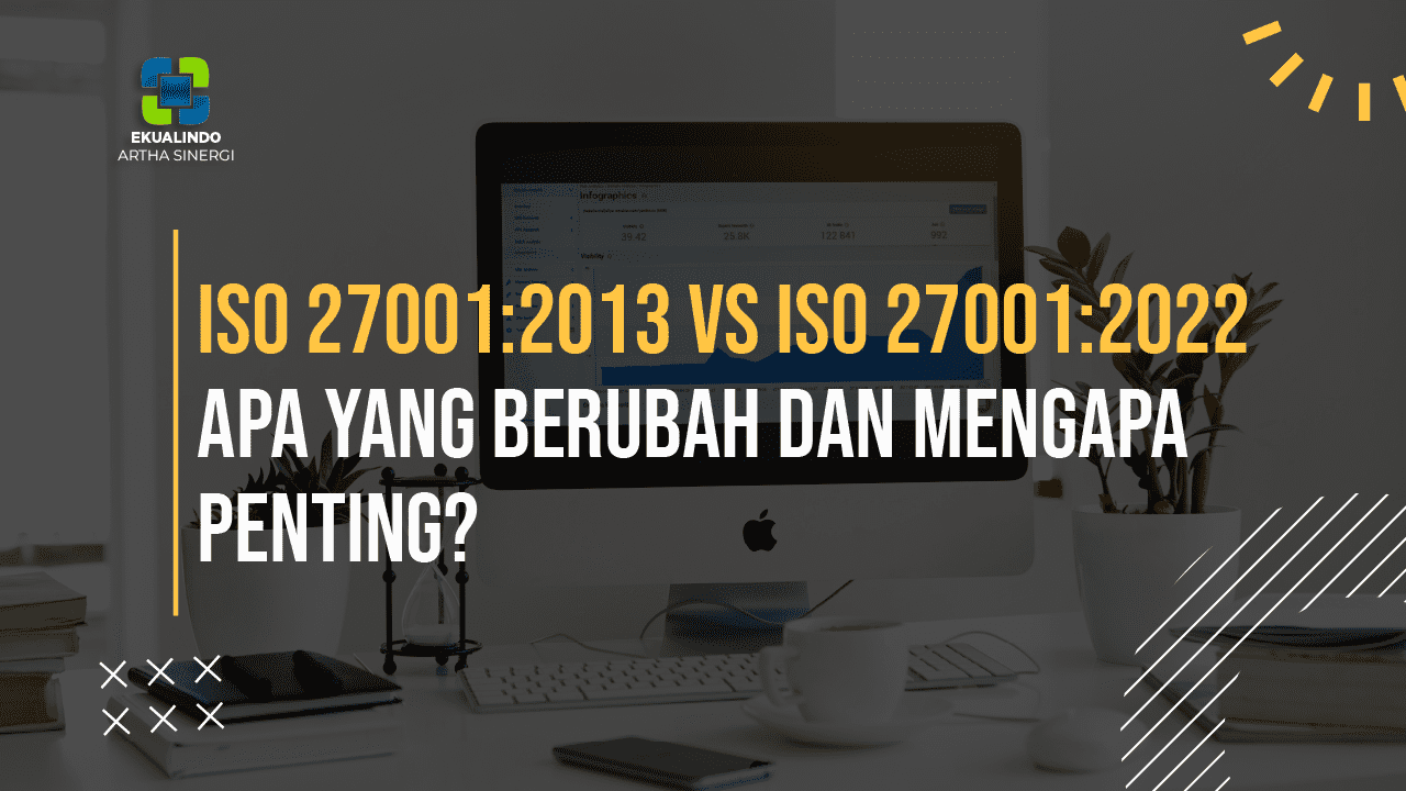 ISO 27001:2013 vs ISO 27001:2022 – Apa yang Berubah dan Mengapa Penting?
