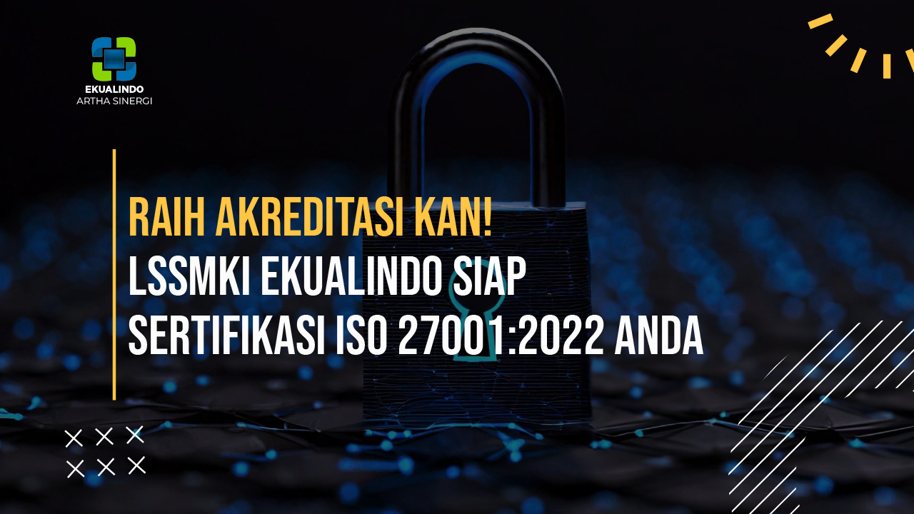 Raih Akreditasi KAN! LSSMKI Ekualindo Siap Sertifikasi ISO 27001:2022 Anda