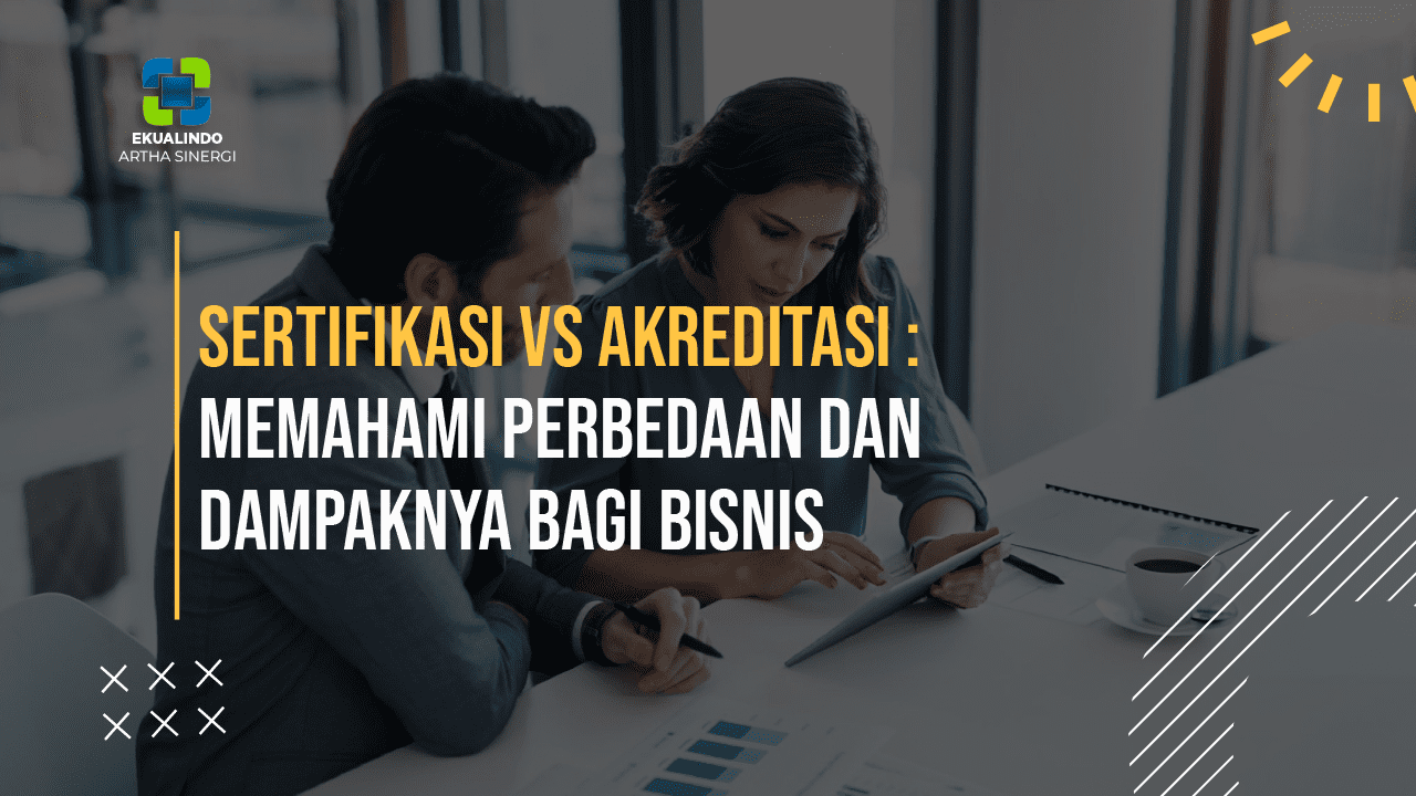 Sertifikasi vs Akreditasi: Memahami Perbedaan dan Dampaknya bagi Bisnis